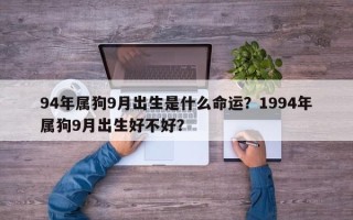 94年属狗9月出生是什么命运？1994年属狗9月出生好不好？