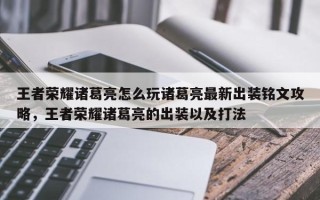 王者荣耀诸葛亮怎么玩诸葛亮最新出装铭文攻略，王者荣耀诸葛亮的出装以及打法
