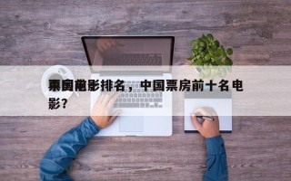 中国前十
票房电影排名，中国票房前十名电影？