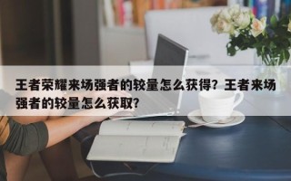 王者荣耀来场强者的较量怎么获得？王者来场强者的较量怎么获取？