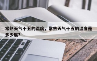 常熟天气十五的温度，常熟天气十五的温度是多少度？