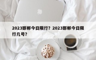 2023邯郸今日限行？2023邯郸今日限行几号？