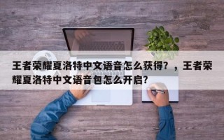 王者荣耀夏洛特中文语音怎么获得？，王者荣耀夏洛特中文语音包怎么开启？