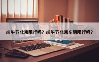 端午节北京限行吗？端午节北京车辆限行吗？