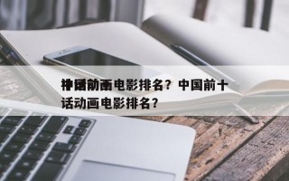 中国前十
神话动画电影排名？中国前十
神话动画电影排名？
