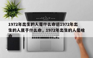 1972年出生的人是什么命运1972年出生的人属于什么命，1972年出生的人是啥命