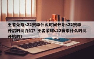 王者荣耀s22赛季什么时候开始s22赛季开启时间介绍？王者荣耀s22赛季什么时间开始的？