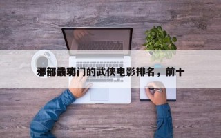十部最邪门的武侠电影排名，前十
邪门武功