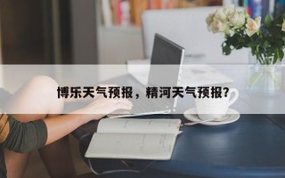 博乐天气预报，精河天气预报？