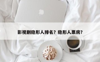 影视剧隐形人排名？隐形人票房？