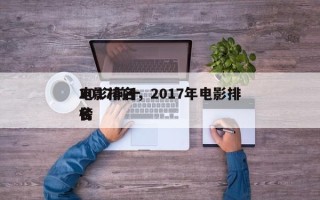 2017前十
电影排名，2017年电影排名
榜