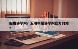 五明佛学院？五明喇荣佛学院官方网站
招生？