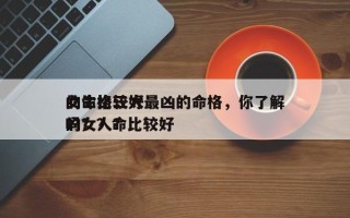 女生比较好
的命格三大最凶的命格，你了解吗？？命比较好
的女人？
