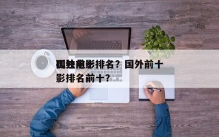 国外前十
孤独电影排名？国外前十
孤独电影排名前十？