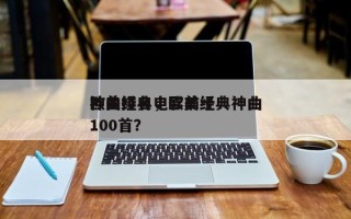 欧美经典电影前十
神曲排名，欧美经典神曲100首？