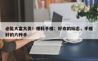 必能大富大贵！爆料手相：好命的标志，手相好的六种手