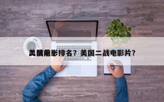 二战前十
美国电影排名？美国二战电影片？