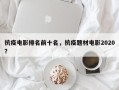 抗疫电影排名前十名，抗疫题材电影2020？