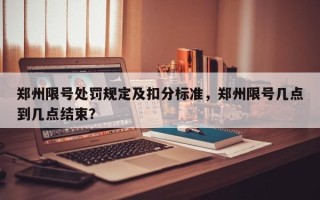郑州限号处罚规定及扣分标准，郑州限号几点到几点结束？