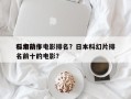 日本前十
科幻动作电影排名？日本科幻片排名前十的电影？
