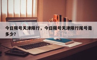 今日限号天津限行，今日限号天津限行尾号是多少？