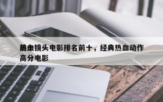 前十
热血镜头电影排名前十，经典热血动作高分电影