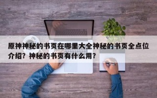 原神神秘的书页在哪里大全神秘的书页全点位介绍？神秘的书页有什么用？