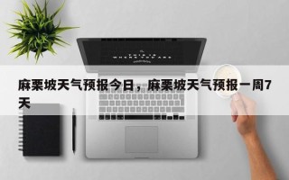 麻栗坡天气预报今日，麻栗坡天气预报一周7天