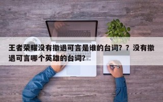 王者荣耀没有撤退可言是谁的台词？？没有撤退可言哪个英雄的台词？