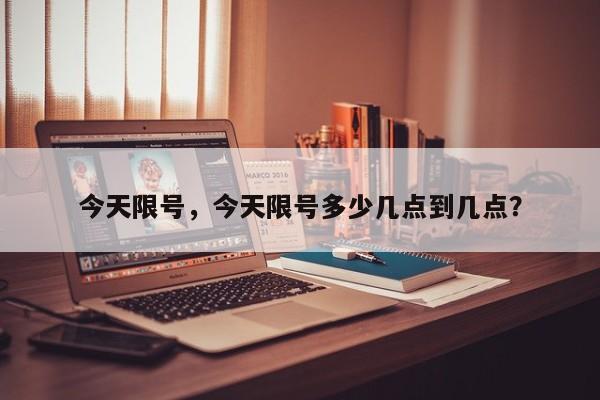 今天限号，今天限号多少几点到几点？-第1张图片