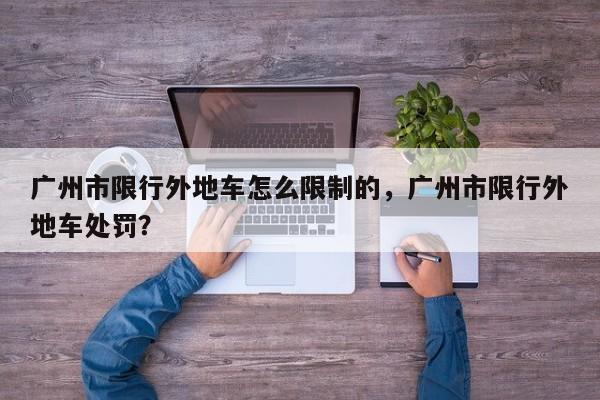 广州市限行外地车怎么限制的，广州市限行外地车处罚？-第1张图片
