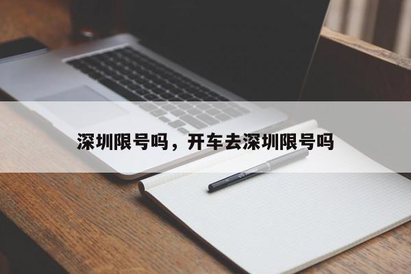 深圳限号吗，开车去深圳限号吗-第1张图片