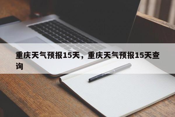重庆天气预报15天，重庆天气预报15天查询-第1张图片