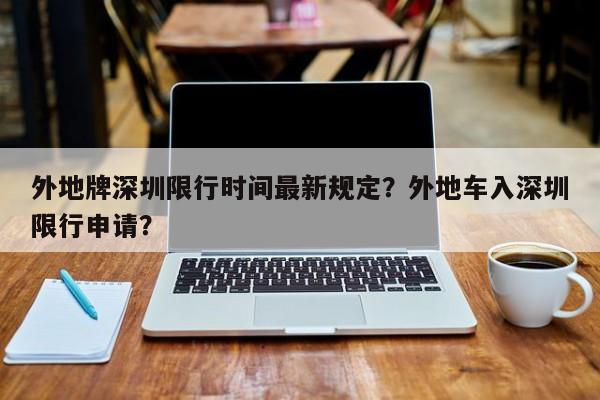 外地牌深圳限行时间最新规定？外地车入深圳限行申请？-第1张图片