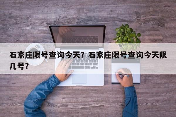 石家庄限号查询今天？石家庄限号查询今天限几号？-第1张图片