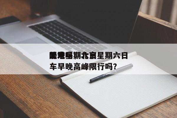 北京星期六日
限号吗，北京星期六日
外地车早晚高峰限行吗？-第1张图片