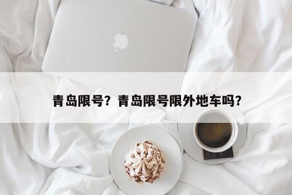 青岛限号？青岛限号限外地车吗？-第1张图片