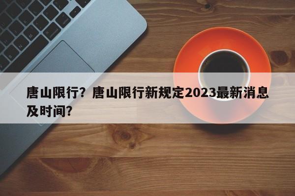 唐山限行？唐山限行新规定2023最新消息及时间？-第1张图片