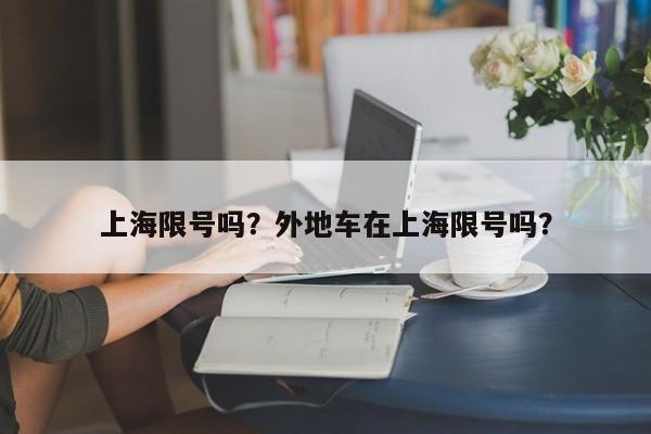 上海限号吗？外地车在上海限号吗？-第1张图片