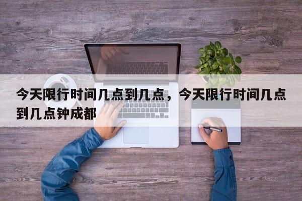 今天限行时间几点到几点，今天限行时间几点到几点钟成都-第1张图片
