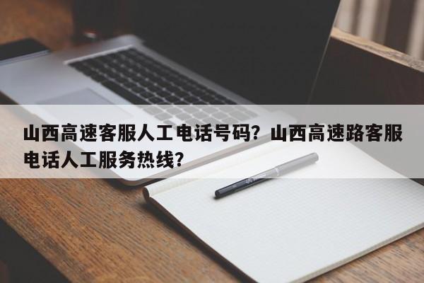 山西高速客服人工电话号码？山西高速路客服电话人工服务热线？-第1张图片