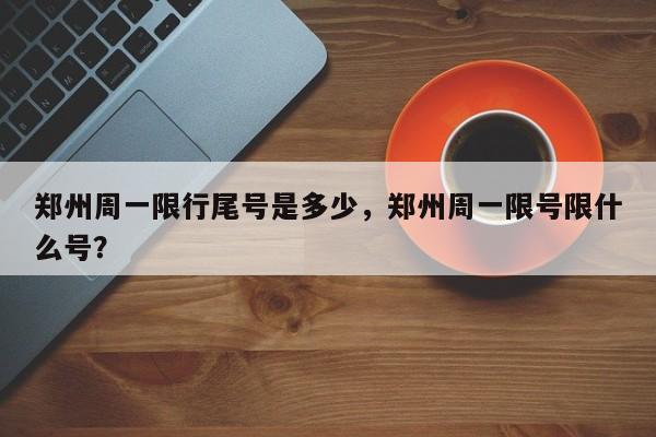 郑州周一限行尾号是多少，郑州周一限号限什么号？-第1张图片