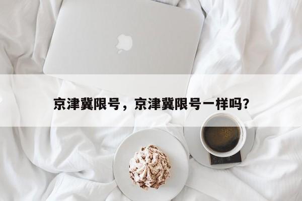 京津冀限号，京津冀限号一样吗？-第1张图片