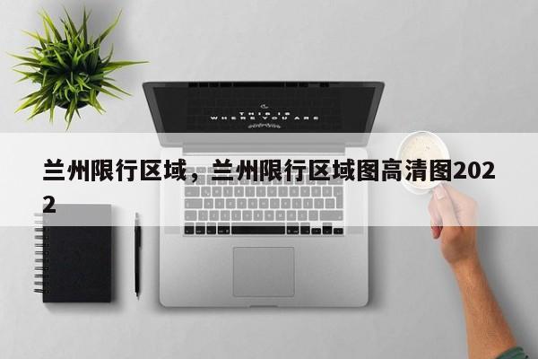 兰州限行区域，兰州限行区域图高清图2022-第1张图片