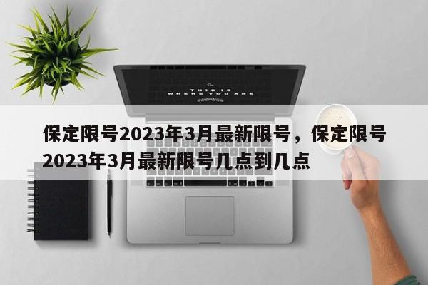 保定限号2023年3月最新限号，保定限号2023年3月最新限号几点到几点-第1张图片