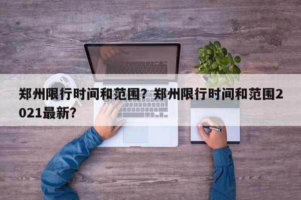 郑州限行时间和范围？郑州限行时间和范围2021最新？-第1张图片