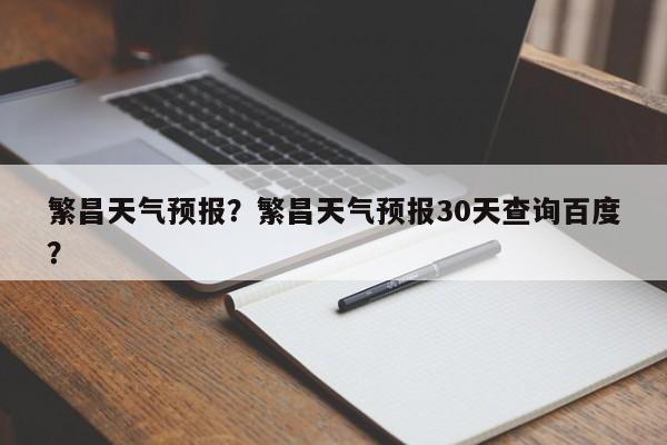 繁昌天气预报？繁昌天气预报30天查询百度？-第1张图片