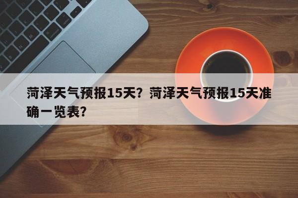 菏泽天气预报15天？菏泽天气预报15天准确一览表？-第1张图片