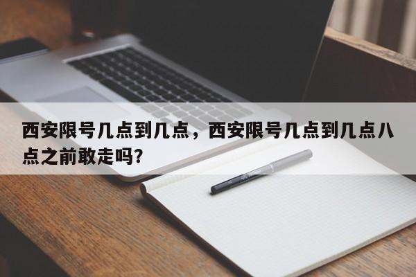 西安限号几点到几点，西安限号几点到几点八点之前敢走吗？-第1张图片