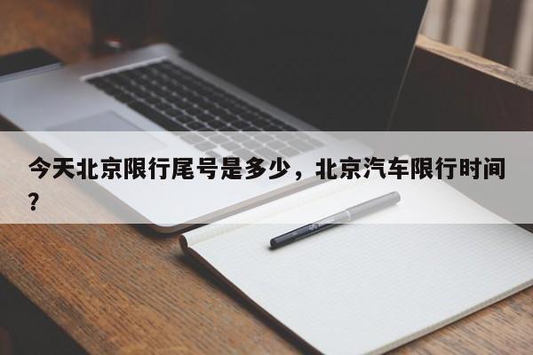 今天北京限行尾号是多少，北京汽车限行时间？-第1张图片